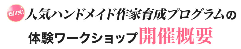 松川式！人気ハンドメイド作家養成プログラム体験ワークショップ開催概要