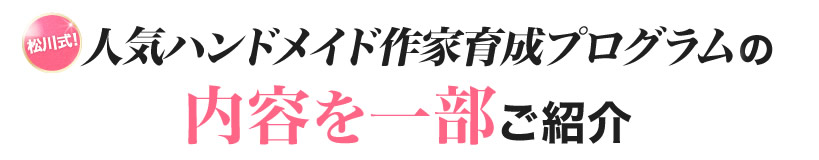 松川式！人気ハンドメイド作家養成プログラムの内容を一部ご紹介